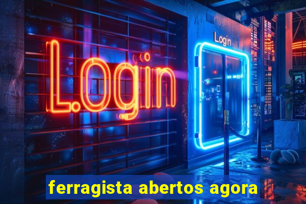 ferragista abertos agora